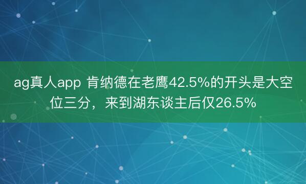 ag真人app 肯纳德在老鹰42.5%的开头是大空位三分，来到湖东谈主后仅26.5%