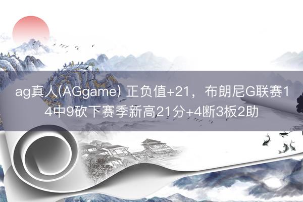 ag真人(AGgame) 正负值+21，布朗尼G联赛14中9砍下赛季新高21分+4断3板2助