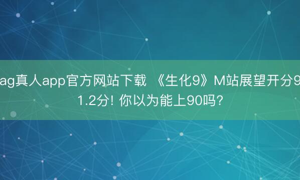 ag真人app官方网站下载 《生化9》M站展望开分91.2分! 你以为能上90吗?