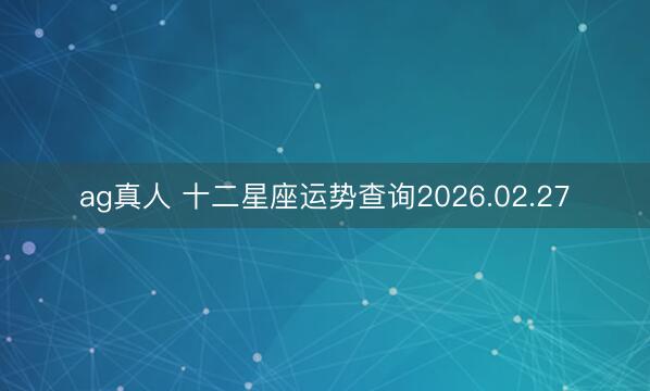 ag真人 十二星座运势查询2026.02.27