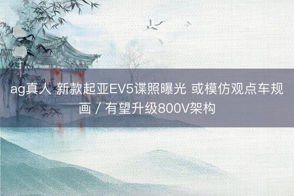 ag真人 新款起亚EV5谍照曝光 或模仿观点车规画／有望升级800V架构