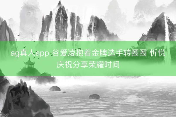ag真人app 谷爱凌抱着金牌选手转圈圈 忻悦庆祝分享荣耀时间
