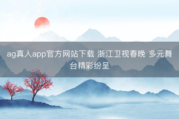 ag真人app官方网站下载 浙江卫视春晚 多元舞台精彩纷呈