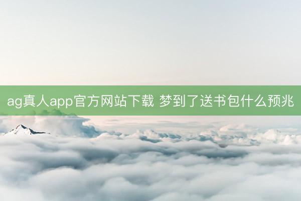 ag真人app官方网站下载 梦到了送书包什么预兆