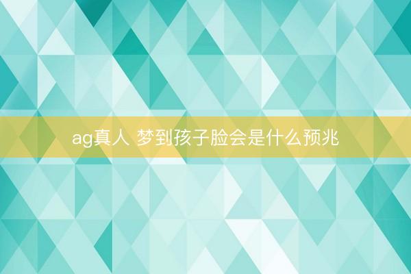 ag真人 梦到孩子脸会是什么预兆