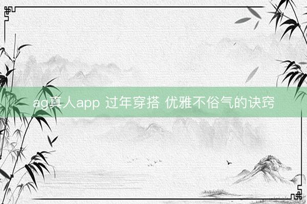 ag真人app 过年穿搭 优雅不俗气的诀窍