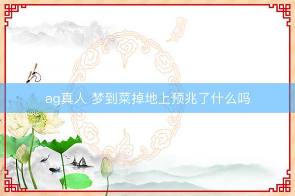 ag真人 梦到菜掉地上预兆了什么吗