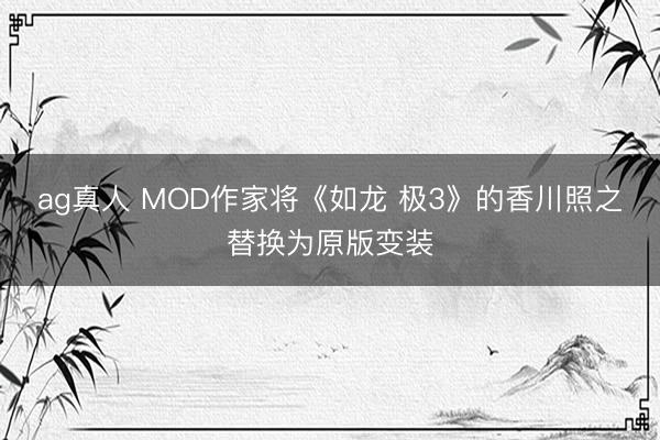 ag真人 MOD作家将《如龙 极3》的香川照之替换为原版变装