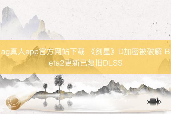 ag真人app官方网站下载 《剑星》D加密被破解 Beta2更新已复旧DLSS