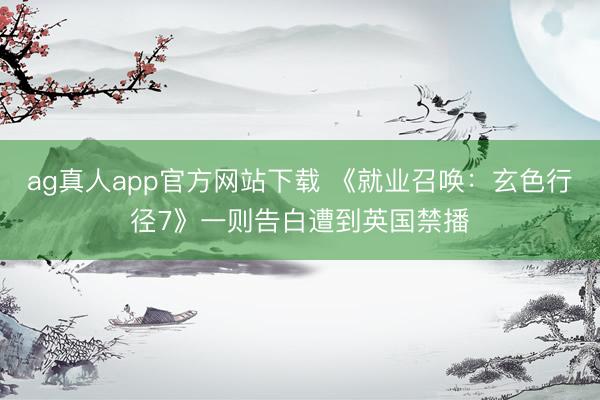 ag真人app官方网站下载 《就业召唤：玄色行径7》一则告白遭到英国禁播