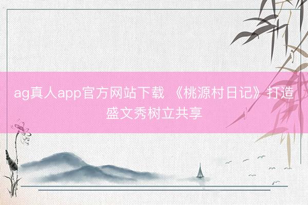 ag真人app官方网站下载 《桃源村日记》打造盛文秀树立共享