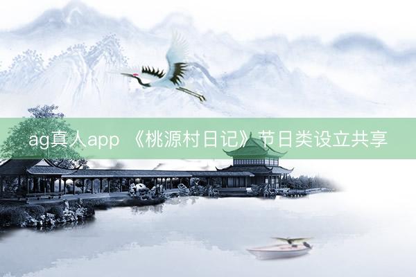 ag真人app 《桃源村日记》节日类设立共享