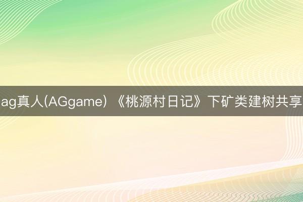 ag真人(AGgame) 《桃源村日记》下矿类建树共享