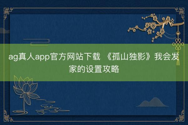 ag真人app官方网站下载 《孤山独影》我会发家的设置攻略