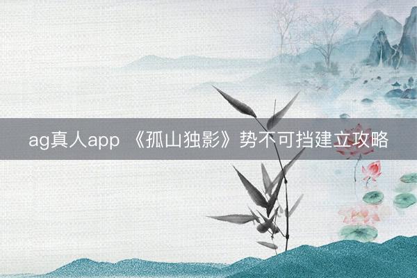 ag真人app 《孤山独影》势不可挡建立攻略