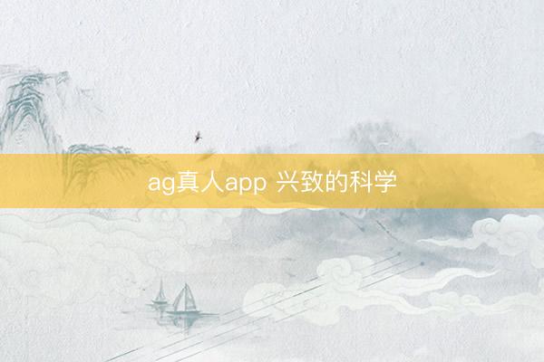 ag真人app 兴致的科学