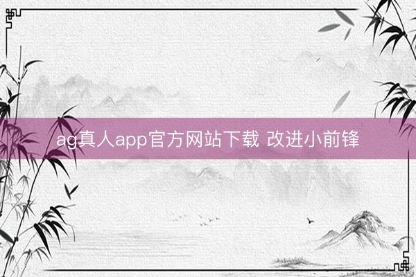 ag真人app官方网站下载 改进小前锋