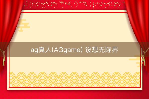 ag真人(AGgame) 设想无际界