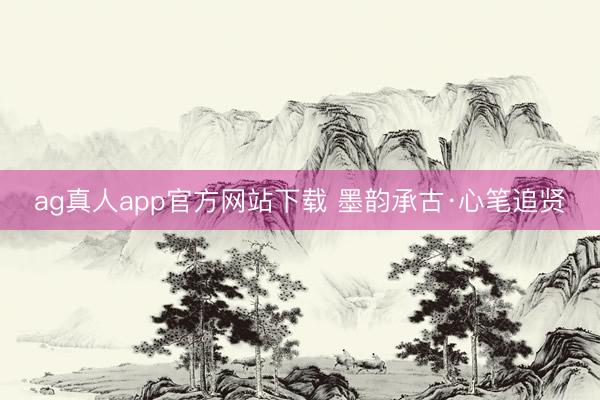 ag真人app官方网站下载 墨韵承古·心笔追贤