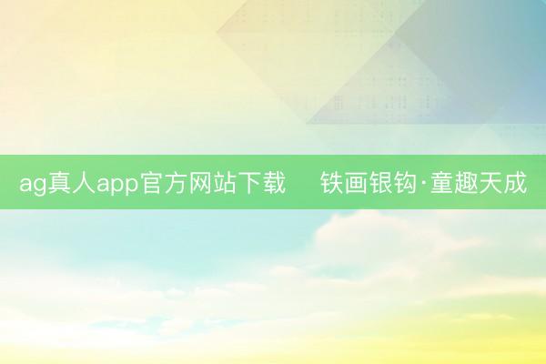 ag真人app官方网站下载 ​铁画银钩·童趣天成