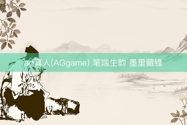 ag真人(AGgame) 笔端生韵 墨里藏锋