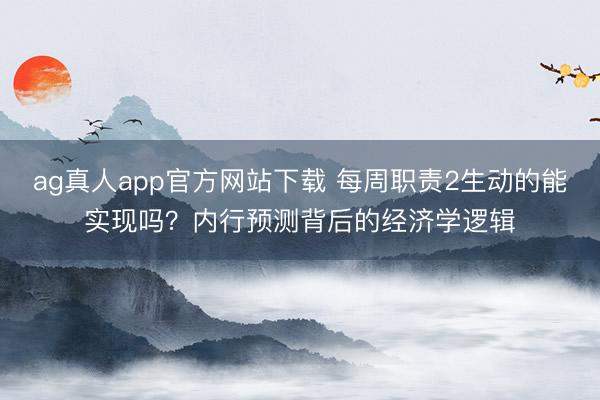 ag真人app官方网站下载 每周职责2生动的能实现吗？内行预测背后的经济学逻辑
