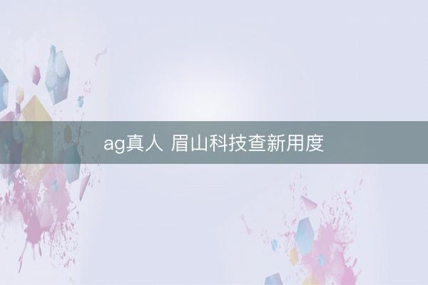 ag真人 眉山科技查新用度