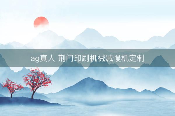 ag真人 荆门印刷机械减慢机定制