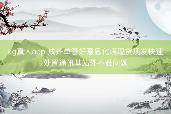 ag真人app 成齐单管好意思化塔现货现发快速处置通讯基站外不雅问题
